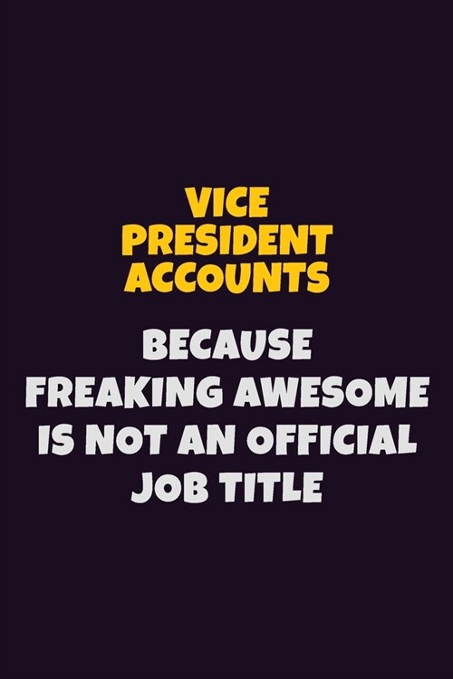 Vice President Accounts, Because Freaking Awesome Is Not An Official Job Title: 6X9 Career Pride Notebook Unlined 120 pages Writing Journal (Paperback)