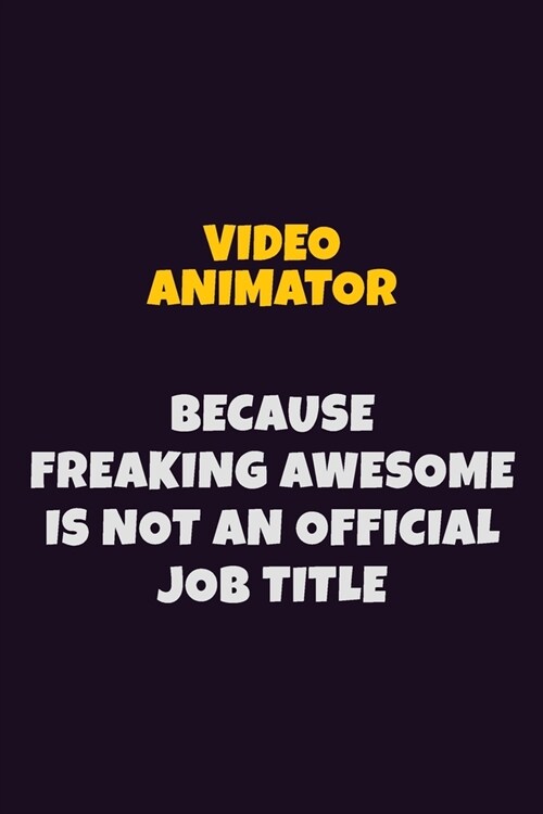 video animator, Because Freaking Awesome Is Not An Official Job Title: 6X9 Career Pride Notebook Unlined 120 pages Writing Journal (Paperback)