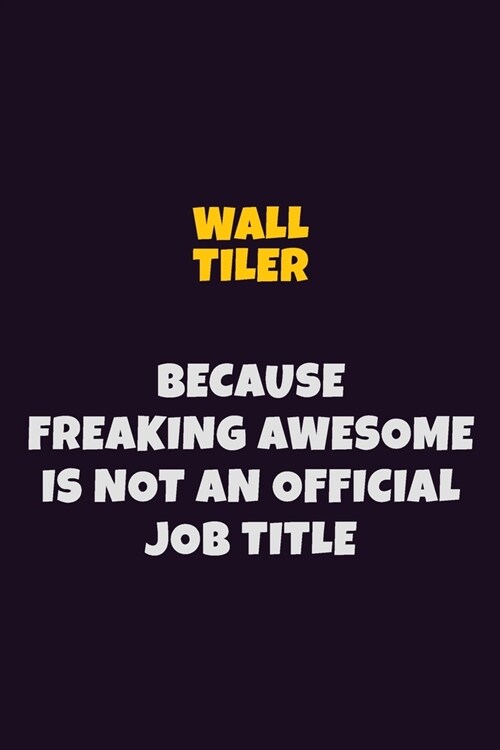 Wall tiler, Because Freaking Awesome Is Not An Official Job Title: 6X9 Career Pride Notebook Unlined 120 pages Writing Journal (Paperback)