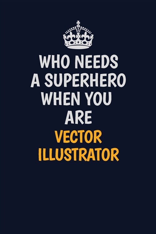 Who Needs A Superhero When You Are Vector Illustrator: Career journal, notebook and writing journal for encouraging men, women and kids. A framework f (Paperback)