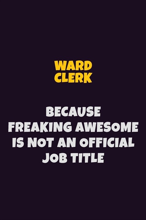 Ward Clerk, Because Freaking Awesome Is Not An Official Job Title: 6X9 Career Pride Notebook Unlined 120 pages Writing Journal (Paperback)
