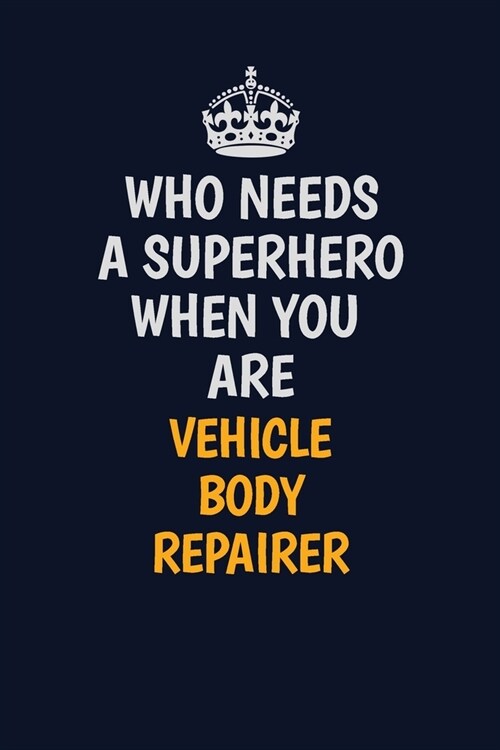 Who Needs A Superhero When You Are Vehicle Body Repairer: Career journal, notebook and writing journal for encouraging men, women and kids. A framewor (Paperback)