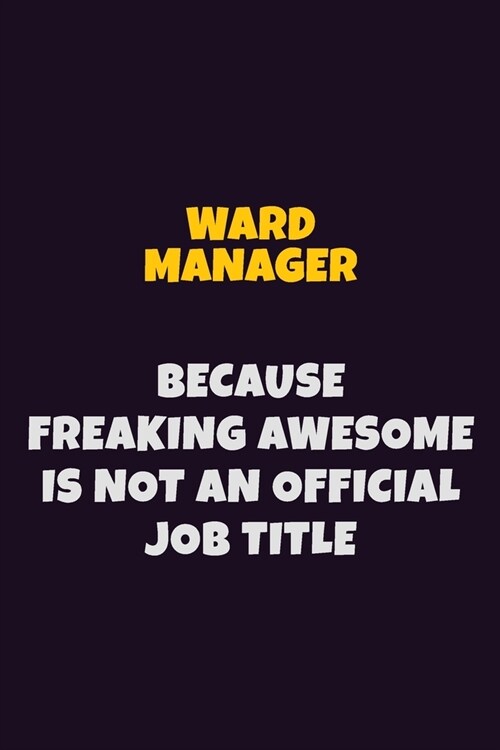 Ward Manager, Because Freaking Awesome Is Not An Official Job Title: 6X9 Career Pride Notebook Unlined 120 pages Writing Journal (Paperback)