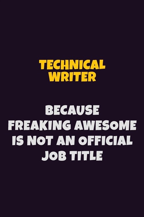 Technical Writer, Because Freaking Awesome Is Not An Official Job Title: 6X9 Career Pride Notebook Unlined 120 pages Writing Journal (Paperback)