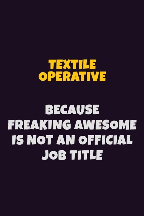 Textile Operative, Because Freaking Awesome Is Not An Official Job Title: 6X9 Career Pride Notebook Unlined 120 pages Writing Journal (Paperback)