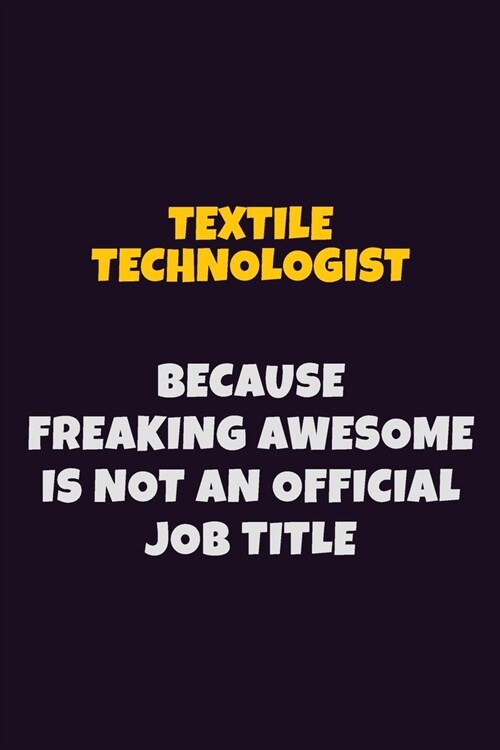 Textile Technologist, Because Freaking Awesome Is Not An Official Job Title: 6X9 Career Pride Notebook Unlined 120 pages Writing Journal (Paperback)