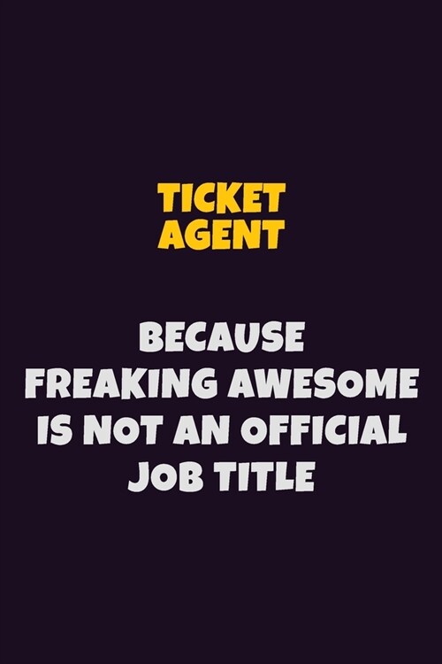Ticket Agent, Because Freaking Awesome Is Not An Official Job Title: 6X9 Career Pride Notebook Unlined 120 pages Writing Journal (Paperback)