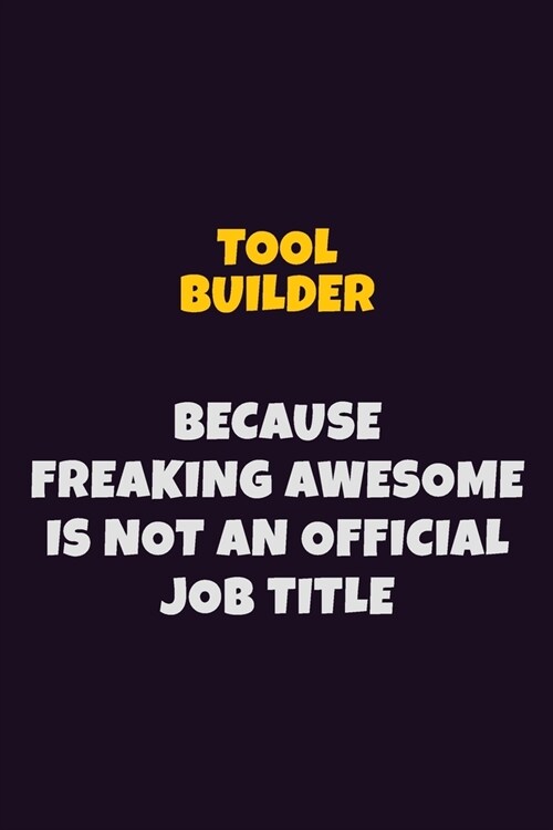 Tool Builder, Because Freaking Awesome Is Not An Official Job Title: 6X9 Career Pride Notebook Unlined 120 pages Writing Journal (Paperback)
