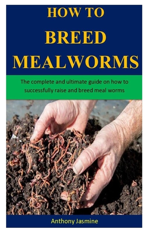 How To Breed Meal Worms: The complete and ultimate guide on how to successfully raise and breed meal worms (Paperback)