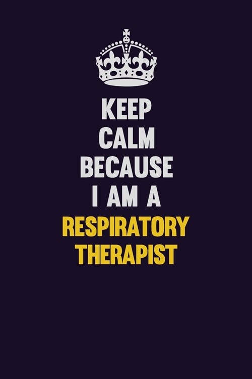Keep Calm Because I Am A Respiratory Therapist: Motivational and inspirational career blank lined gift notebook with matte finish (Paperback)
