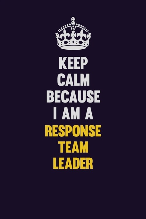 Keep Calm Because I Am A Response Team Leader: Motivational and inspirational career blank lined gift notebook with matte finish (Paperback)