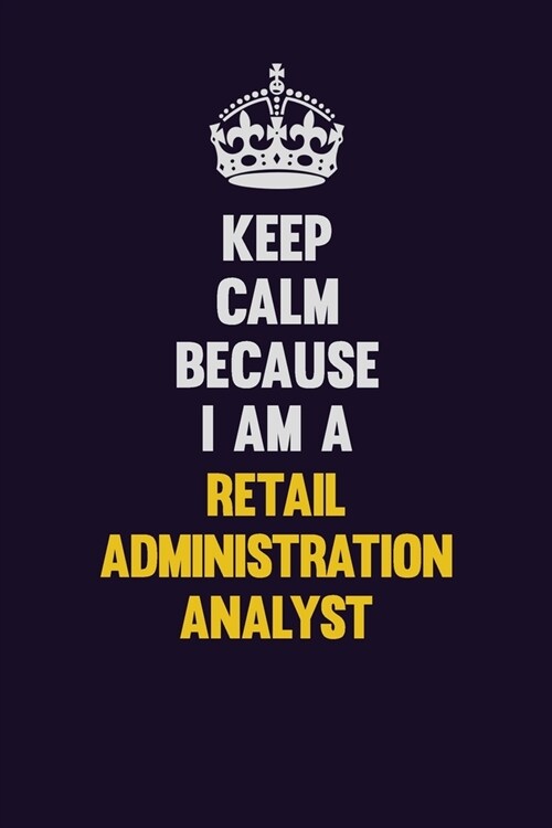 Keep Calm Because I Am A Retail Administration Analyst: Motivational and inspirational career blank lined gift notebook with matte finish (Paperback)