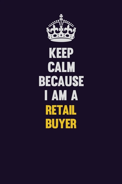 Keep Calm Because I Am A Retail Buyer: Motivational and inspirational career blank lined gift notebook with matte finish (Paperback)