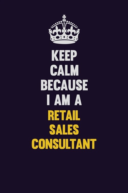Keep Calm Because I Am A Retail Sales Consultant: Motivational and inspirational career blank lined gift notebook with matte finish (Paperback)