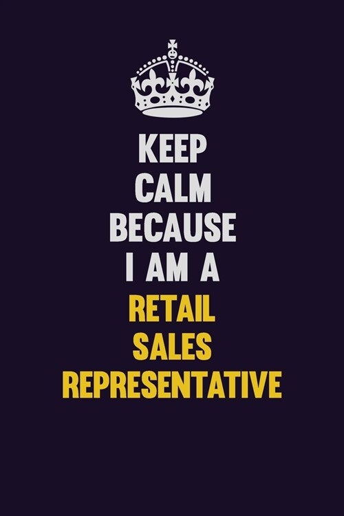 Keep Calm Because I Am A Retail Sales Representative: Motivational and inspirational career blank lined gift notebook with matte finish (Paperback)