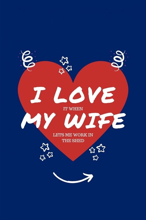 I Love When My Wife Lets Me Work In The Shed: Perfect Gag Gift - Blank Lined Notebook Journal - 100 Pages 6 x 9 Format - Office Humour and Banter - (Paperback)