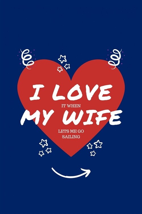 I Love When My Wife Lets Me Go Sailing: Perfect Gag Gift - Blank Lined Notebook Journal - 100 Pages 6 x 9 Format - Office Humour and Banter - Girls (Paperback)
