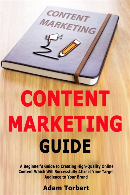 Content Marketing Guide: A Beginners Guide to Creating High-Quality Online Content Which Will Successfully Attract Your Target Audience to You (Paperback)