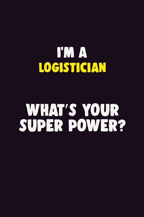IM A Logistician, Whats Your Super Power?: 6X9 120 pages Career Notebook Unlined Writing Journal (Paperback)