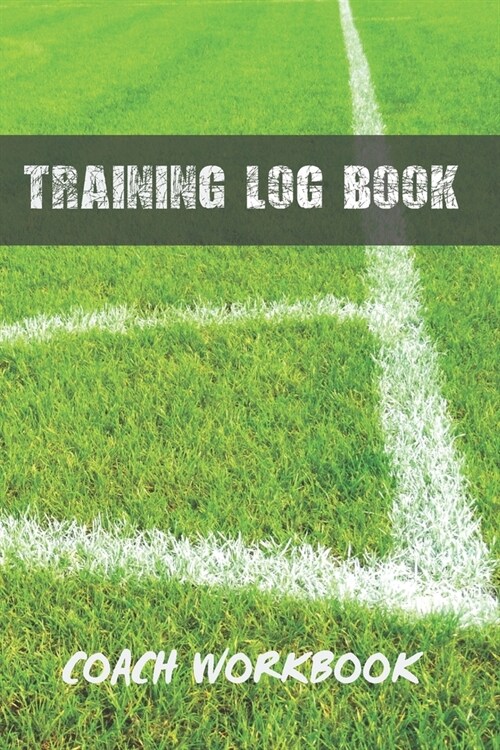 Training Log Book: Football Coach Workbook - Training Session Journal - Keep a Record of Every Detail of Your Soccer Team Games - Pitch T (Paperback)