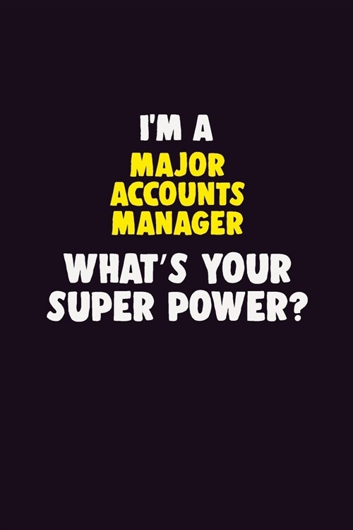 IM A Major Accounts Manager, Whats Your Super Power?: 6X9 120 pages Career Notebook Unlined Writing Journal (Paperback)