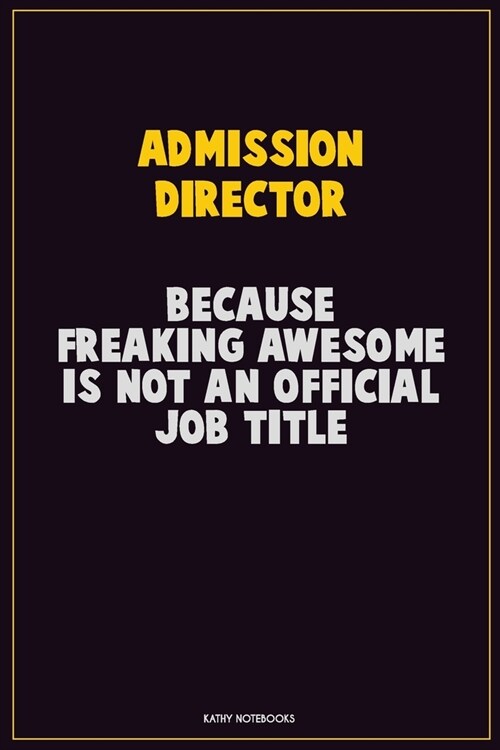 Admission director, Because Freaking Awesome Is Not An Official Job Title: Career Motivational Quotes 6x9 120 Pages Blank Lined Notebook Journal (Paperback)