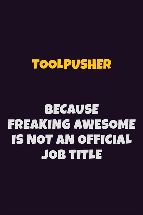 Toolpusher, Because Freaking Awesome Is Not An Official Job Title: 6X9 Career Pride Notebook Unlined 120 pages Writing Journal (Paperback)