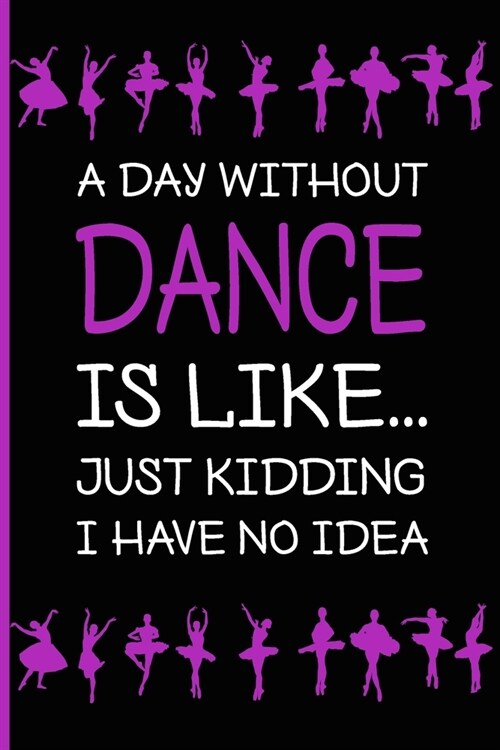 A Day without Dance Is like... Just kidding I have no idea: Ballet Journal - Ballet Lined Notebook to Whrite Notes about Dancing Lessons - Gift for Gi (Paperback)