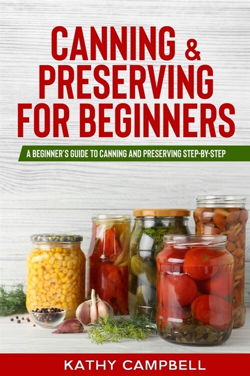 Canning & Preserving for Beginners: A Beginners Guide to Canning and Preserving Step-By-Step (Paperback)