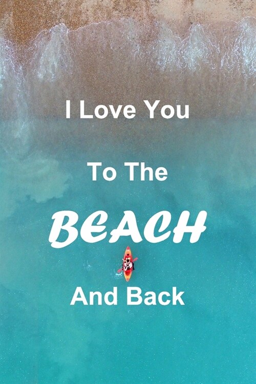 I Love You To The Beach and Back: Lined Notebook Journal. Inspirational Quote Notebook 120 PAGES (6x9). A Perfect Gift For Everyone. Notebook, Compo (Paperback)