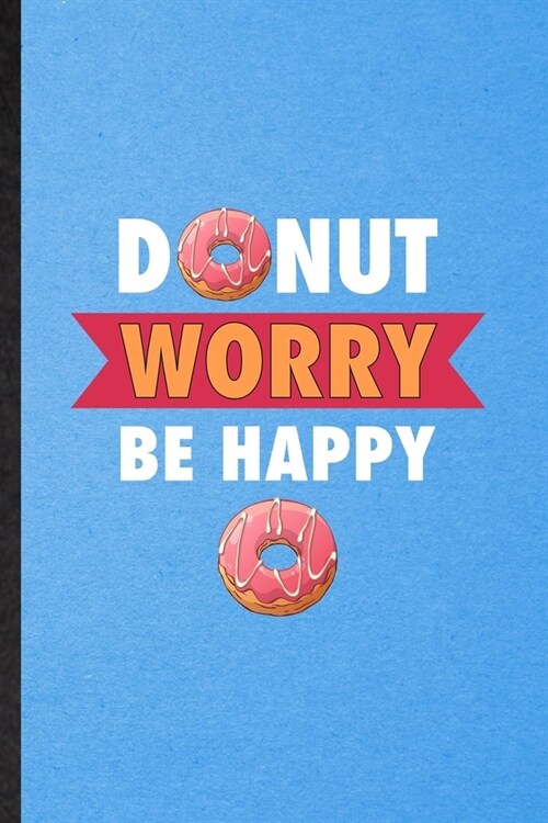 Donut Worry Be Happy: Lined Notebook For Cook Baker Chef. Funny Ruled Journal For Doughnut Workout. Unique Student Teacher Blank Composition (Paperback)