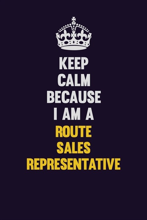 Keep Calm Because I Am A Route Sales Representative: Motivational and inspirational career blank lined gift notebook with matte finish (Paperback)