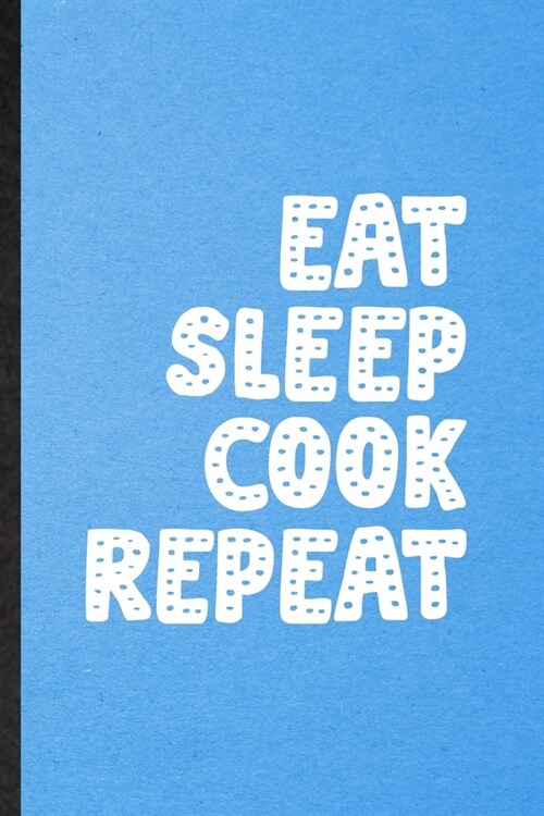 Eat Sleep Cook Repeat: Lined Notebook For Grill Bakery Cook Chef. Funny Ruled Journal For Asian Italian Seafood. Unique Student Teacher Blank (Paperback)