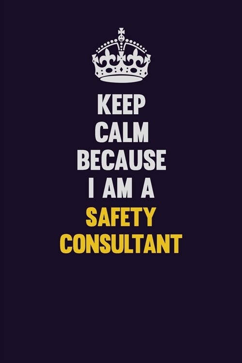 Keep Calm Because I Am A Safety Consultant: Motivational and inspirational career blank lined gift notebook with matte finish (Paperback)