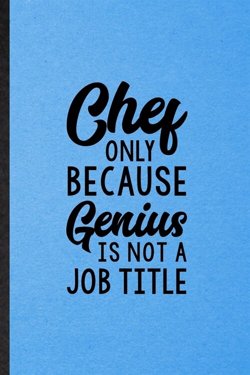 Chef Only Because Genius Is Not a Job Title: Lined Notebook For Grill Bakery Cook Chef. Ruled Journal For Asian Italian Seafood. Unique Student Teache (Paperback)