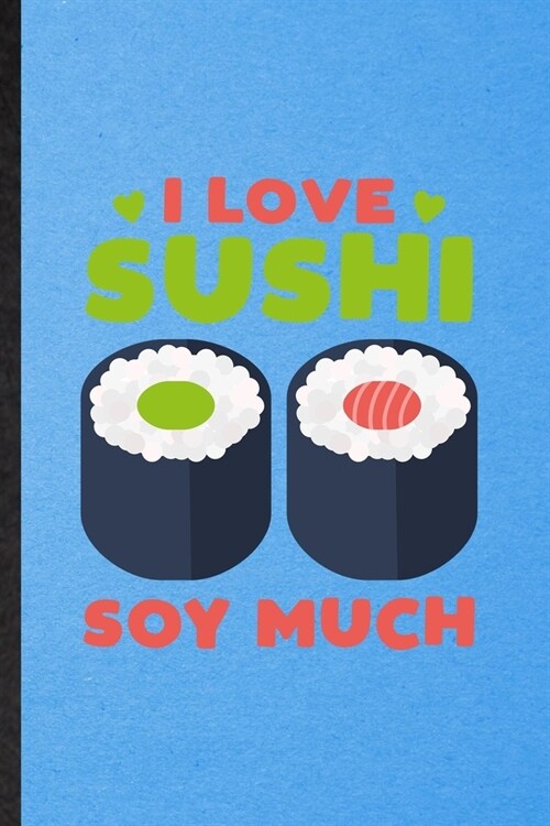 I Love Sushi Soy Much: Lined Notebook For Cook Baker Chef. Funny Ruled Journal For Seafood Cookbook. Unique Student Teacher Blank Composition (Paperback)