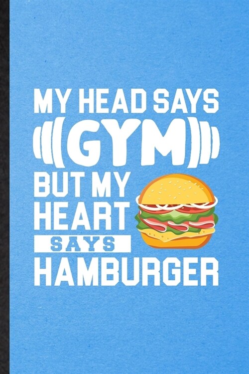 My Head Says Gym but My Heart Says Hamburger: Lined Notebook For Burger Cook Baker Chef. Ruled Journal For Keep Fit Workout. Unique Student Teacher Bl (Paperback)