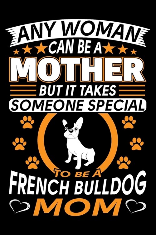 Any Woman Can Be A Mother But It Takes Someone Special To Be A French Bulldog Mom: French Bulldog Journal Notebook Best Gifts For French Bulldog Mom A (Paperback)