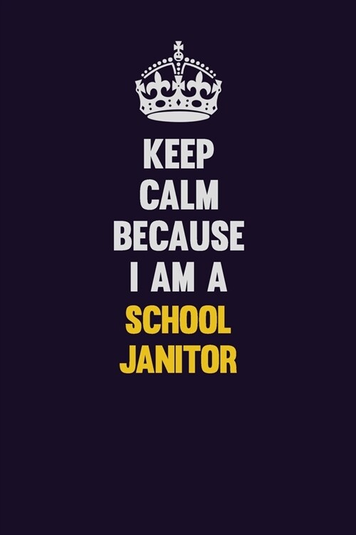 Keep Calm Because I Am A School Janitor: Motivational and inspirational career blank lined gift notebook with matte finish (Paperback)