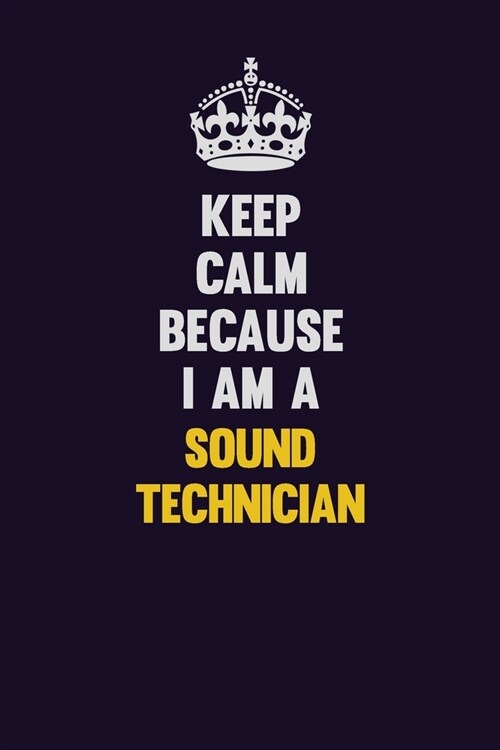 Keep Calm Because I Am A Sound Technician: Motivational and inspirational career blank lined gift notebook with matte finish (Paperback)