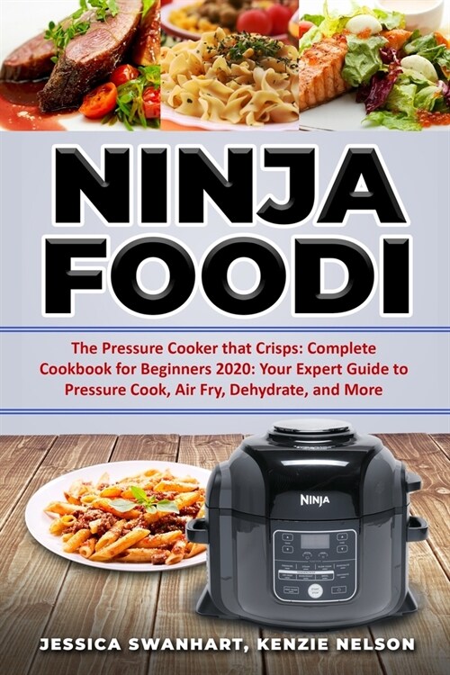 Ninja Foodi: The Pressure Cooker That Crisps: Complete Cookbook for Beginners 2020: Your Expert Guide to Pressure Cook Air Fry Dehy (Paperback)