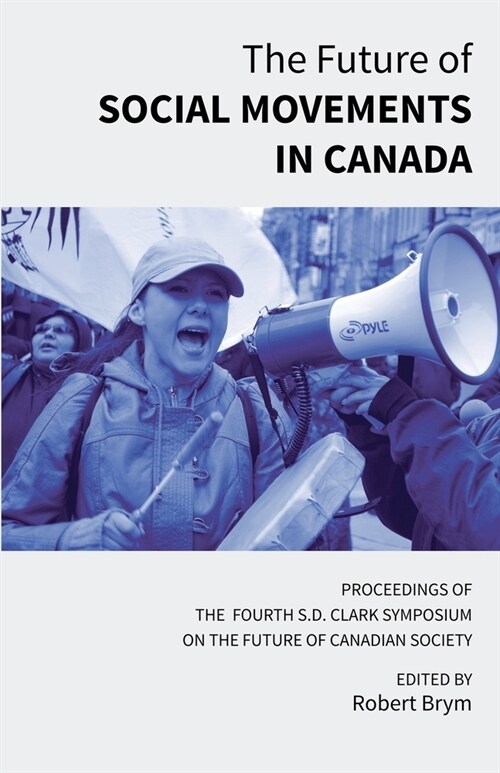 The Future of Social Movements in Canada: Proceedings of the Fourth S.D. Clark Symposium on the Future of Canadian Society (Paperback)