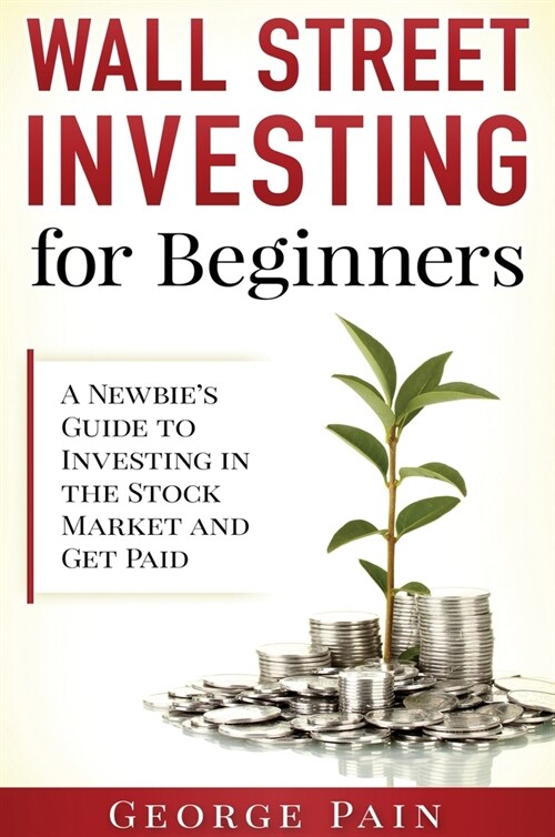 Wall Street Investing for Beginners: A Newbies Guide to Investing in the Stock Market and Get Paid (Hardcover)