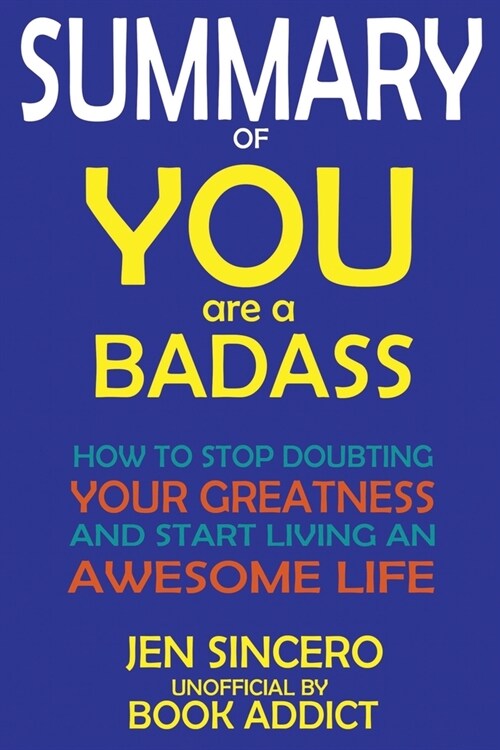 SUMMARY Of You Are a Badass: How to Stop Doubting Your Greatness and Start Living an Awesome Life By Jen Sincero (Paperback)