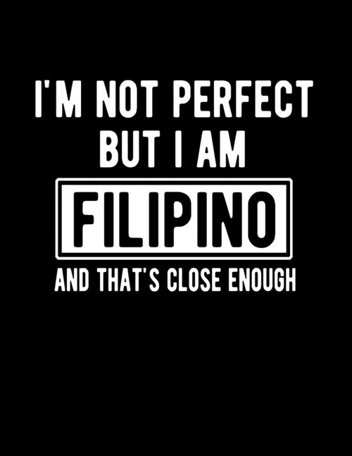 Im Not Perfect But I Am Filipino And Thats Close Enough: Funny Filipino Notebook Heritage Gifts 100 Page Notebook 8.5x11 (Paperback)