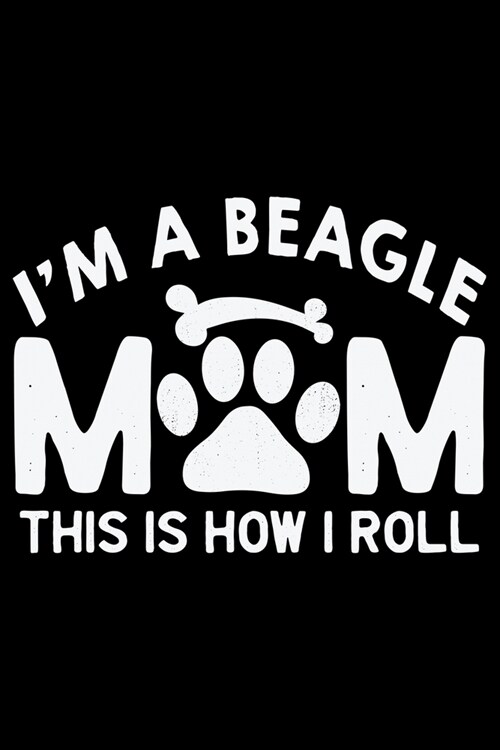 Im A Beagle Mom This Is How I Roll: Cool Beagle Dog Journal Notebook - Beagle Dog Lover Gifts - Funny Beagle Dog Notebook Journal - Beagle Owner Gift (Paperback)