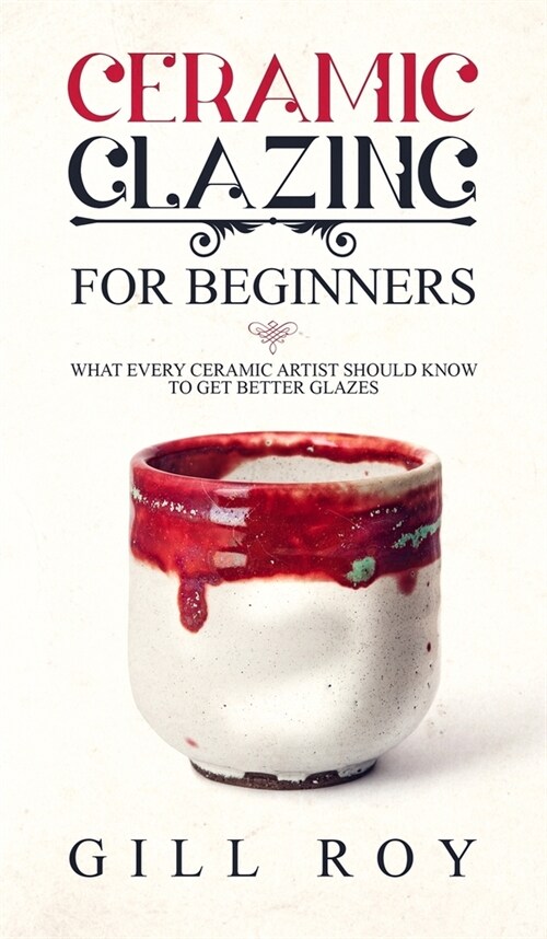 Ceramic Glazing for Beginners: What Every Ceramic Artist Should Know to Get Better Glazes (Hardcover)