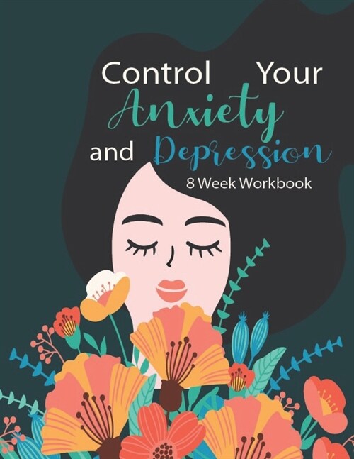 Control Your Anxiety And Depression 8 Week Workbook: Manage Your Anxiety And Depression - Live A Happy Life Now - 8 Week Workbook - 8.5 x 11 inch - 17 (Paperback)