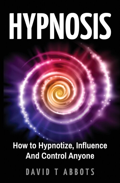 Hypnosis: How to Hypnotize, Influence And Control Anyone (Paperback)