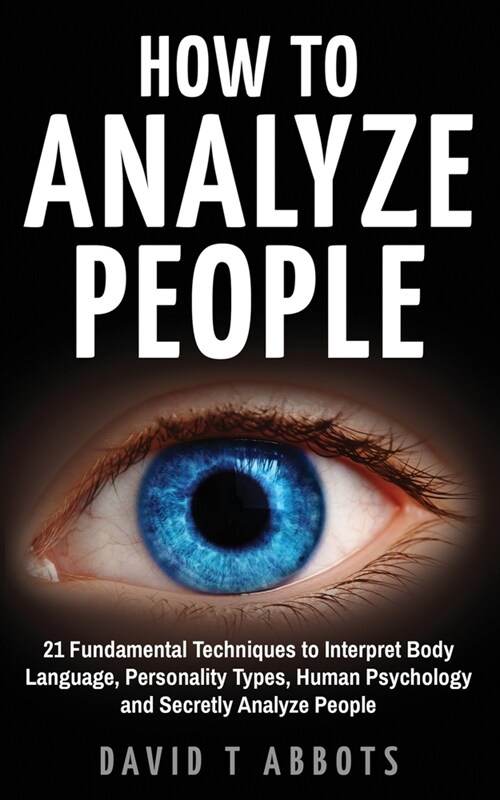 How To Analyze People: 21 Fundamental Techniques to Interpret Body Language, Personality Types, Human Psychology and Secretly Analyze People (Paperback)